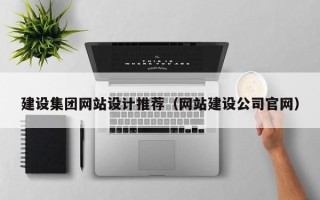 玉溪建设集团网站设计推荐（网站建设公司官网）